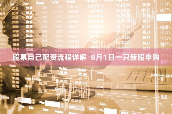 股票自己配资流程详解  8月1日一只新股申购