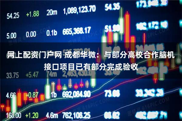 网上配资门户网 成都华微：与部分高校合作脑机接口项目已有部分完成验收