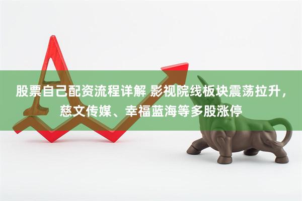 股票自己配资流程详解 影视院线板块震荡拉升，慈文传媒、幸福蓝海等多股涨停