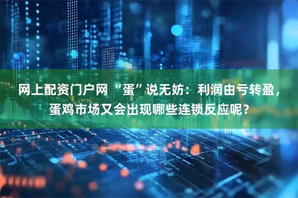 网上配资门户网 “蛋”说无妨：利润由亏转盈，蛋鸡市场又会出现哪些连锁反应呢？
