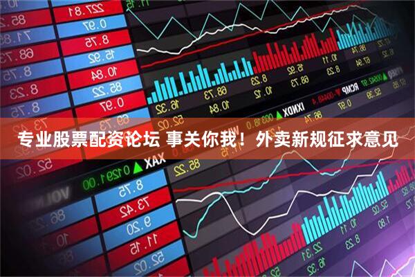 专业股票配资论坛 事关你我！外卖新规征求意见