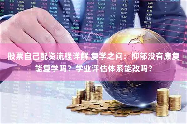股票自己配资流程详解 复学之问：抑郁没有康复能复学吗？学业评估体系能改吗？