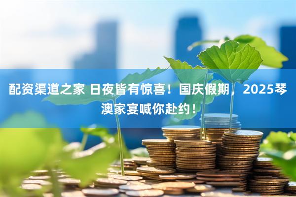 配资渠道之家 日夜皆有惊喜！国庆假期，2025琴澳家宴喊你赴约！