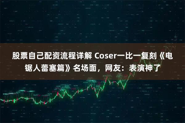 股票自己配资流程详解 Coser一比一复刻《电锯人蕾塞篇》名场面,网友:表演神了