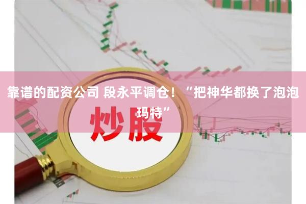 靠谱的配资公司 段永平调仓！“把神华都换了泡泡玛特”