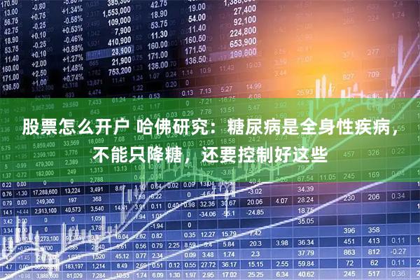 股票怎么开户 哈佛研究:糖尿病是全身性疾病,不能只降糖,还要控制好这些